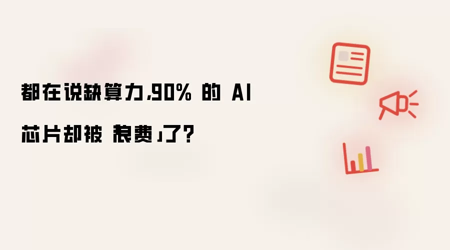 都在说缺算力，90% 的 AI 芯片却被「浪费」了？
