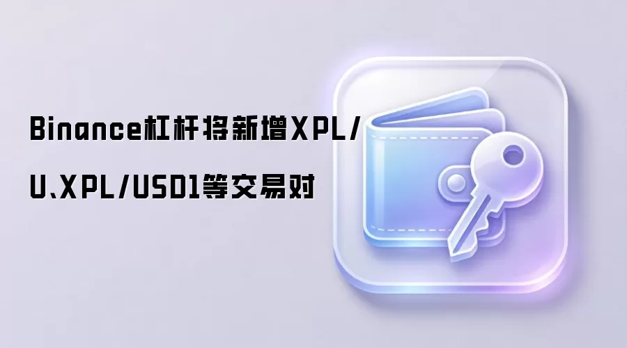 Binance杠杆将新增XPL/U、XPL/USD1等交易对