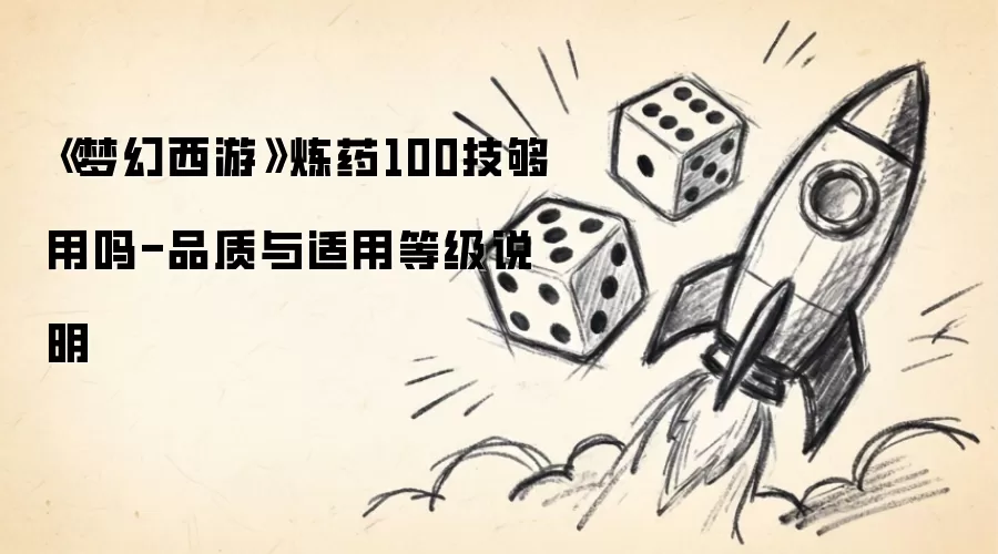《梦幻西游》炼药100技够用吗-品质与适用等级说明
