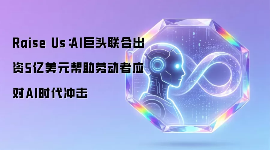 Raise Us:AI巨头联合出资5亿美元帮助劳动者应对AI时代冲击