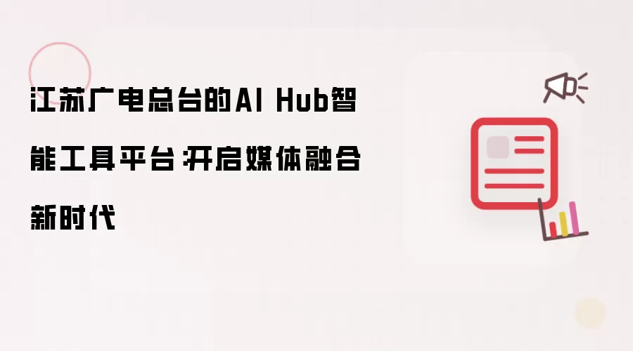 江苏广电总台的AI Hub智能工具平台：开启媒体融合新时代