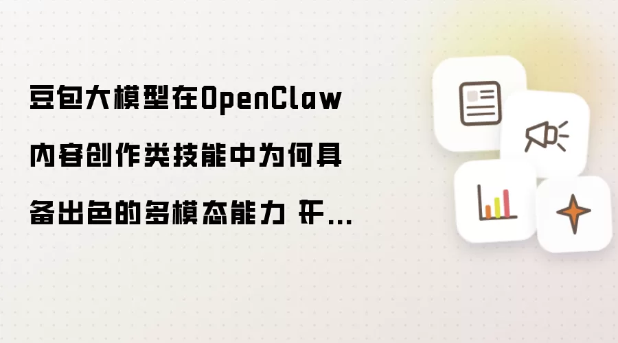 豆包大模型在OpenClaw内容创作类技能中为何具备出色的多模态能力【干货】