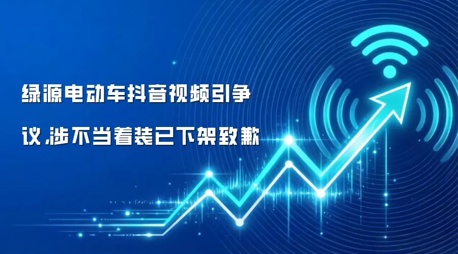 绿源电动车抖音视频引争议，涉不当着装已下架致歉