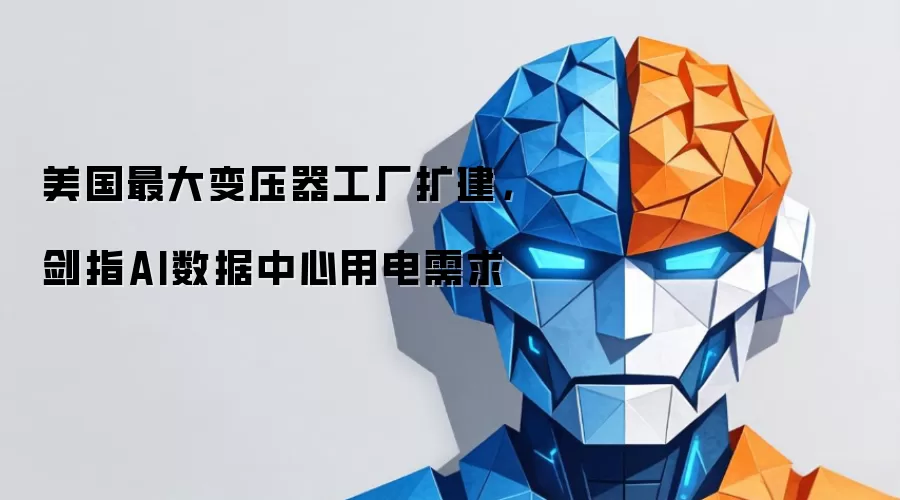 美国最大变压器工厂扩建,剑指AI数据中心用电需求
