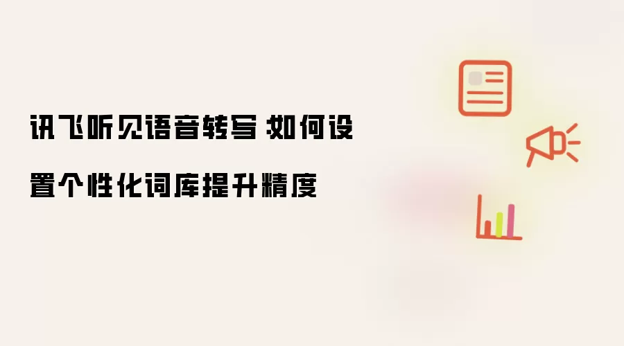讯飞听见语音转写:如何设置个性化词库提升精度