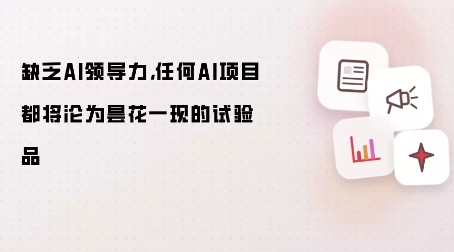 缺乏AI领导力，任何AI项目都将沦为昙花一现的试验品