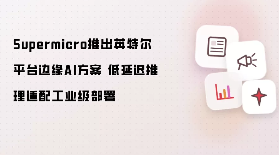 Supermicro推出英特尔平台边缘AI方案 低延迟推理适配工业级部署