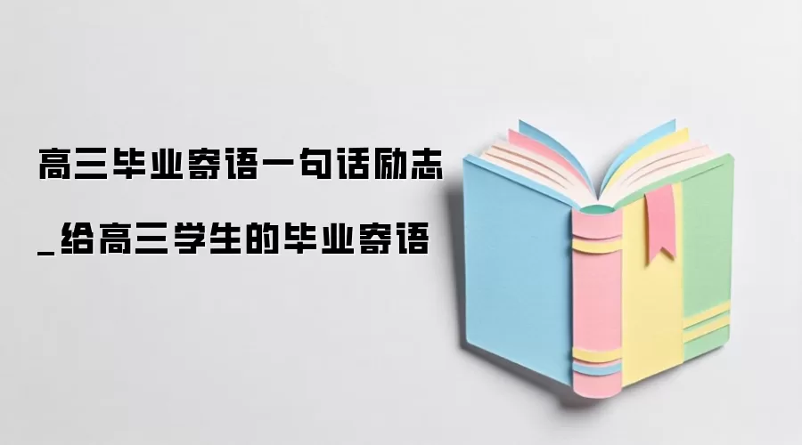 高三毕业寄语一句话励志_给高三学生的毕业寄语