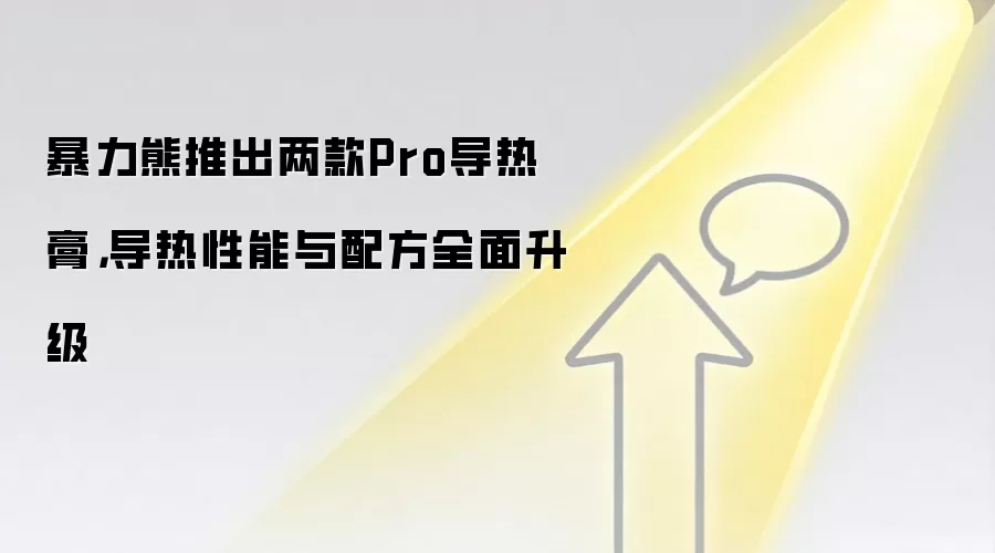 暴力熊推出两款Pro导热膏，导热性能与配方全面升级