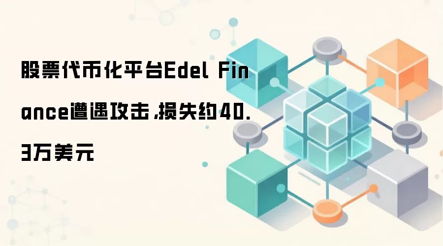 股票代币化平台Edel Finance遭遇攻击，损失约40.3万美元