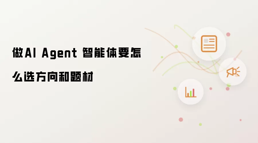 做AI Agent 智能体要怎么选方向和题材
