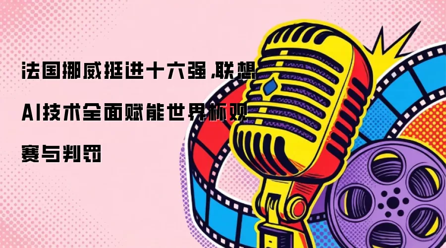 法国挪威挺进十六强，联想AI技术全面赋能世界杯观赛与判罚