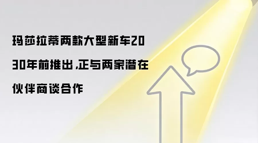 玛莎拉蒂两款大型新车2030年前推出，正与两家潜在伙伴商谈合作