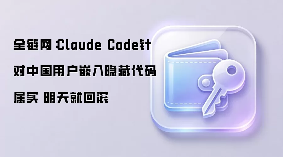 全链网：Claude Code针对中国用户嵌入隐藏代码属实 明天就回滚