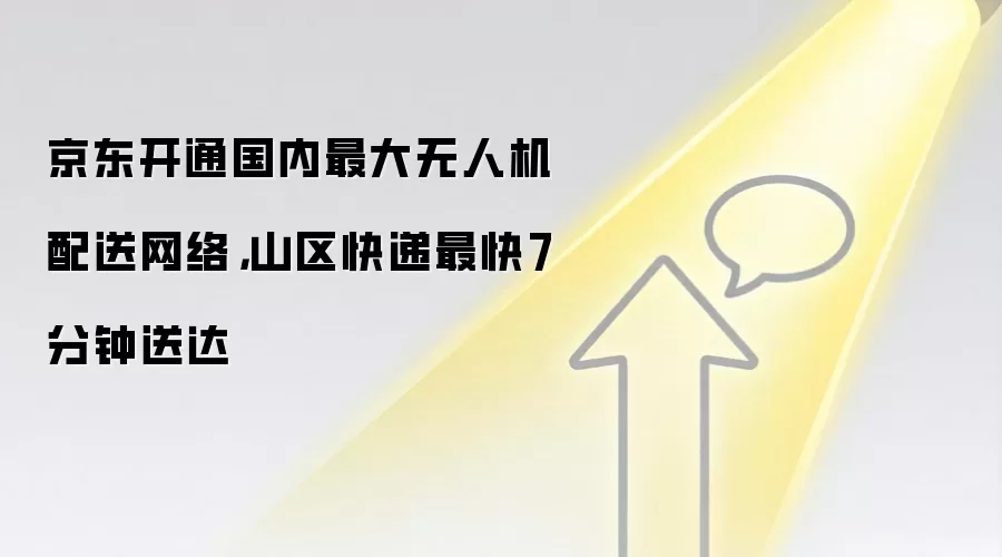 京东开通国内最大无人机配送网络，山区快递最快7分钟送达