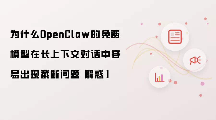 为什么OpenClaw的免费模型在长上下文对话中容易出现截断问题【解惑】