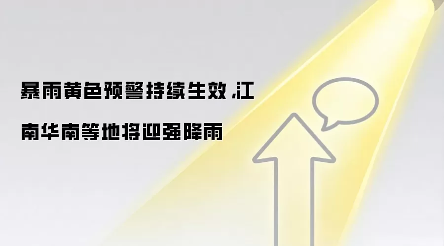 暴雨黄色预警持续生效,江南华南等地将迎强降雨