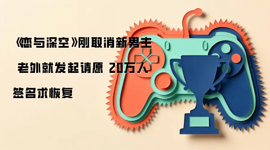《恋与深空》刚取消新男主 老外就发起请愿 20万人签名求恢复