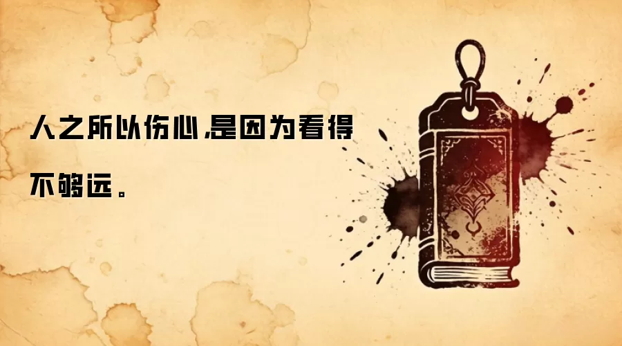 人之所以伤心，是因为看得不够远。
