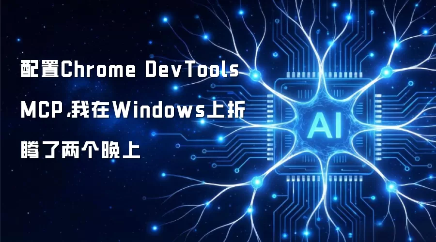 配置Chrome DevTools MCP，我在Windows上折腾了两个晚上