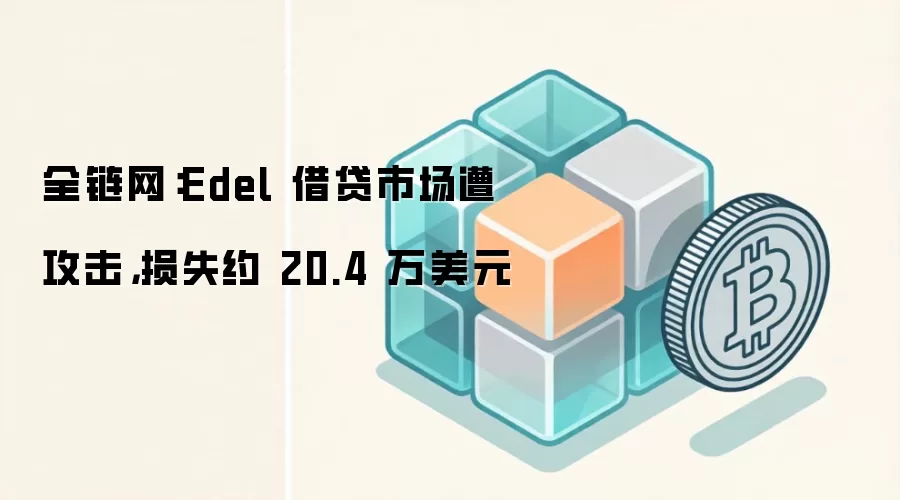全链网:Edel 借贷市场遭攻击,损失约 20.4 万美元