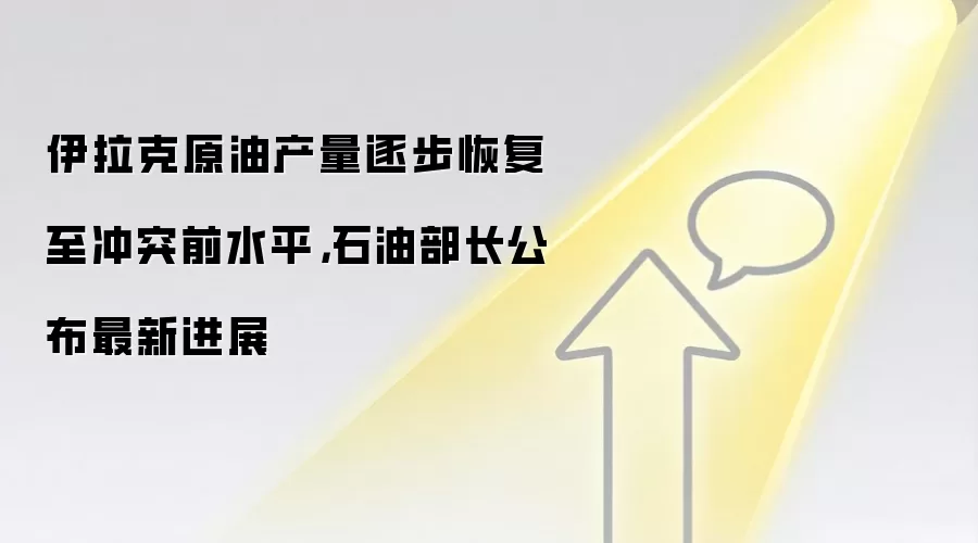 伊拉克原油产量逐步恢复至冲突前水平,石油部长公布最新进展