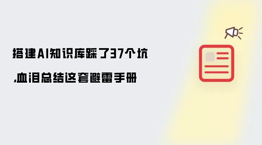 搭建AI知识库踩了37个坑，血泪总结这套避雷手册