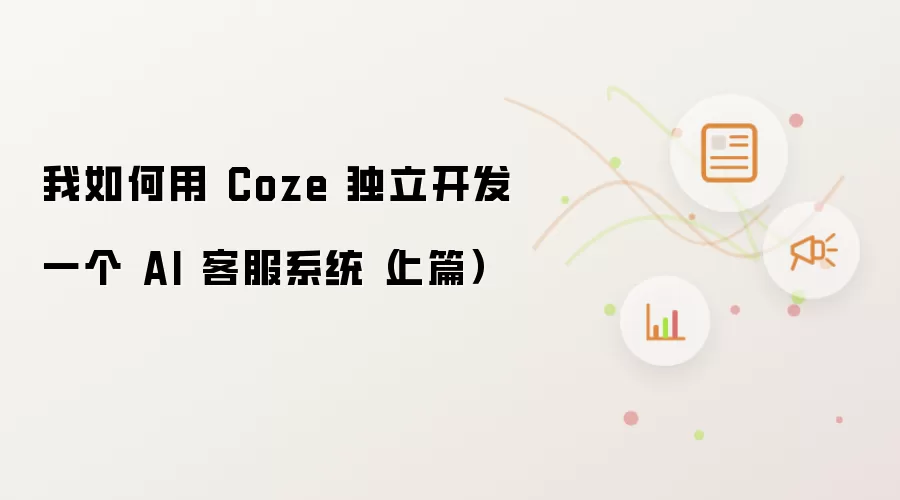 我如何用 Coze 独立开发一个 AI 客服系统（上篇）