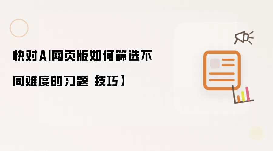 快对AI网页版如何筛选不同难度的习题【技巧】