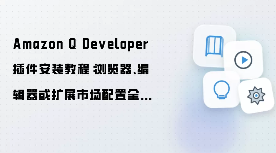 Amazon Q Developer 插件安装教程：浏览器、编辑器或扩展市场配置全流程
