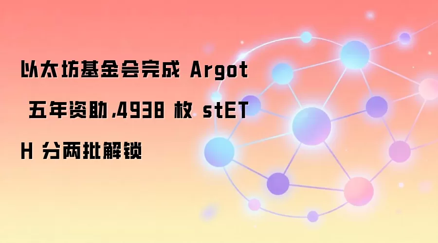 以太坊基金会完成 Argot 五年资助，4938 枚 stETH 分两批解锁