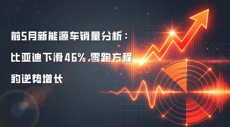 前5月新能源车销量分析：比亚迪下滑46%，零跑方程豹逆势增长
