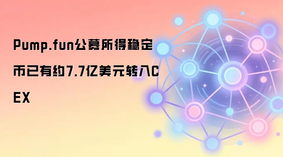 Pump.fun公募所得稳定币已有约7.7亿美元转入CEX