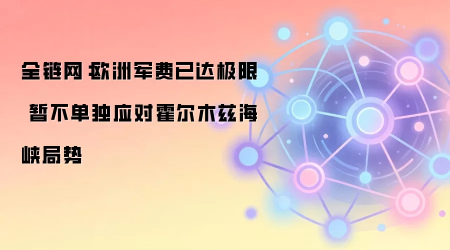 全链网：欧洲军费已达极限 暂不单独应对霍尔木兹海峡局势