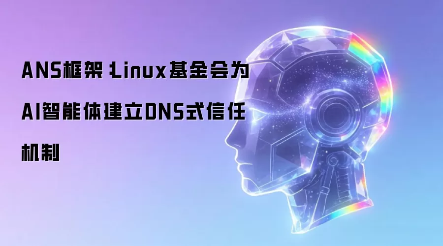 ANS框架:Linux基金会为AI智能体建立DNS式信任机制