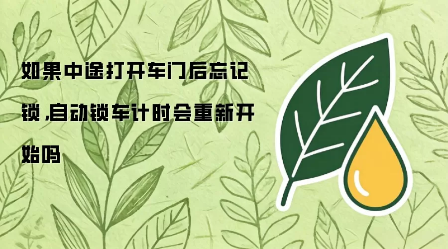 如果中途打开车门后忘记锁,自动锁车计时会重新开始吗