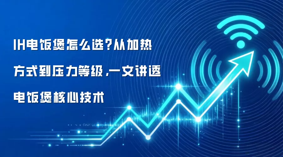 IH电饭煲怎么选？从加热方式到压力等级，一文讲透电饭煲核心技术