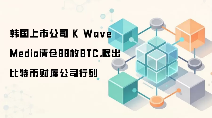 韩国上市公司 K Wa ve Media清仓88枚BTC，退出比特币财库公司行列