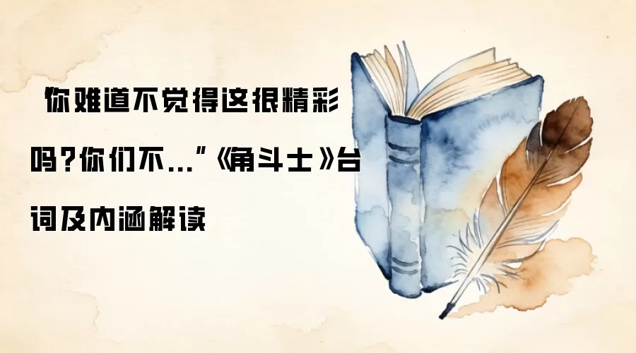 “你难道不觉得这很精彩吗？你们不...”《角斗士》台词及内涵解读