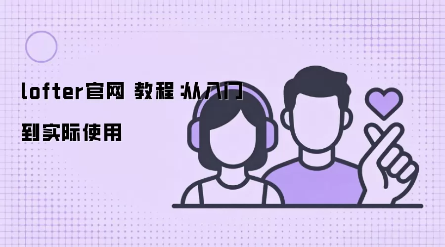 lofter官网 教程：从入门到实际使用