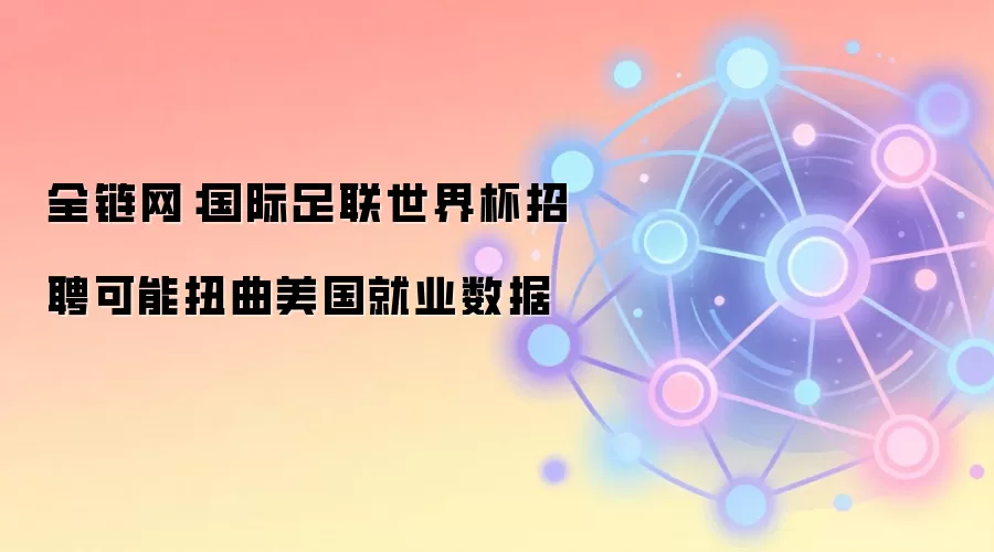 全链网：国际足联世界杯招聘可能扭曲美国就业数据