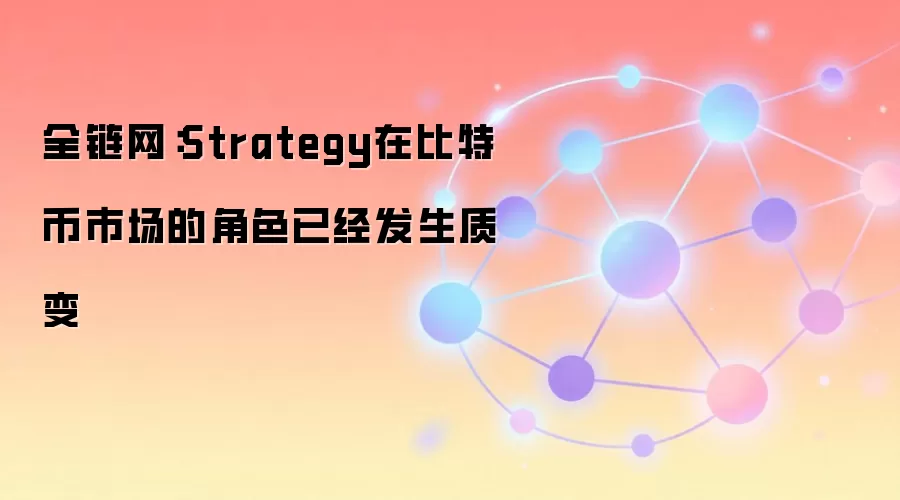 全链网：Strategy在比特币市场的角色已经发生质变