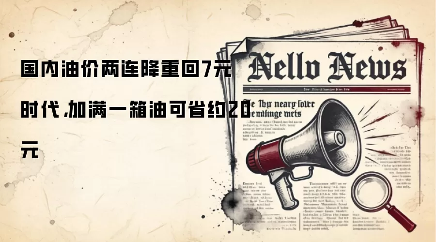 国内油价两连降重回7元时代,加满一箱油可省约20元