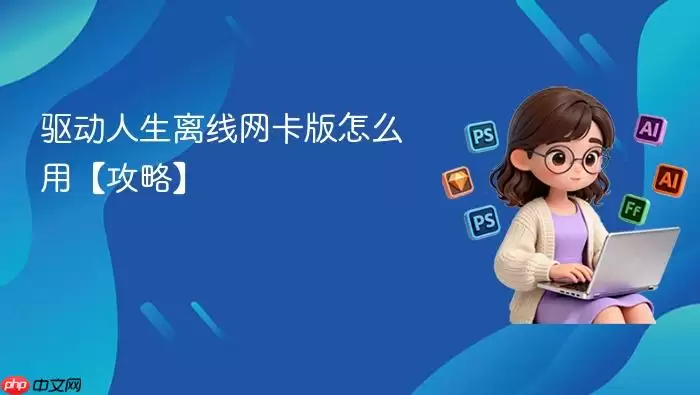 驱动人生离线网卡版怎么用【攻略】