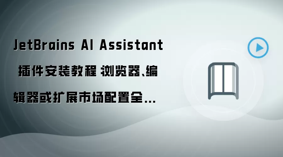JetBrains AI Assistant 插件安装教程：浏览器、编辑器或扩展市场配置全流程