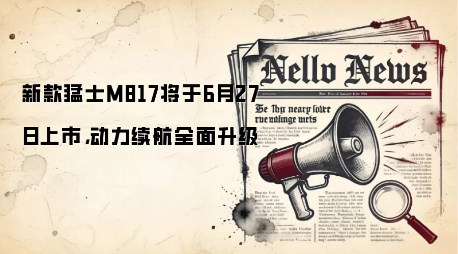 新款猛士M817将于6月27日上市，动力续航全面升级