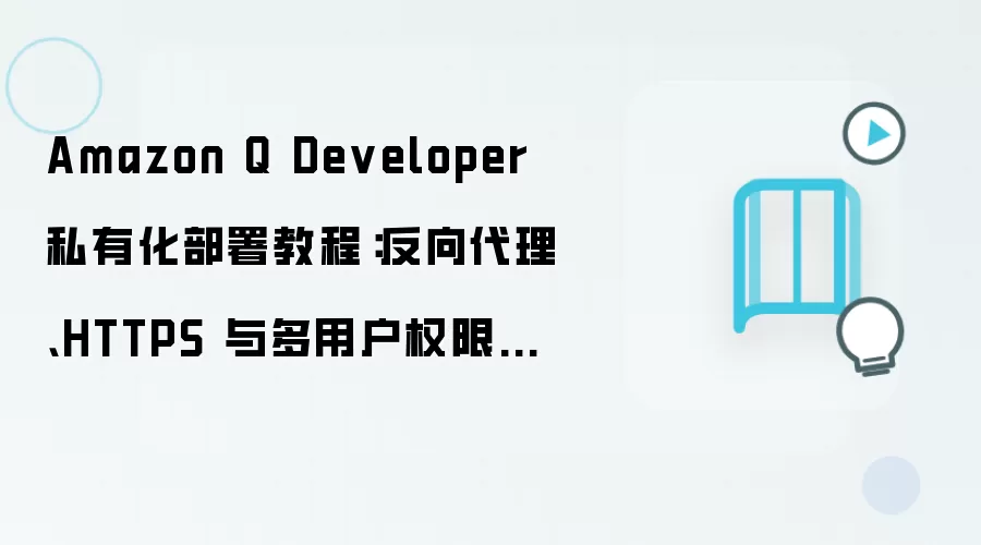 Amazon Q Developer 私有化部署教程：反向袋里、HTTPS 与多用户权限配置
