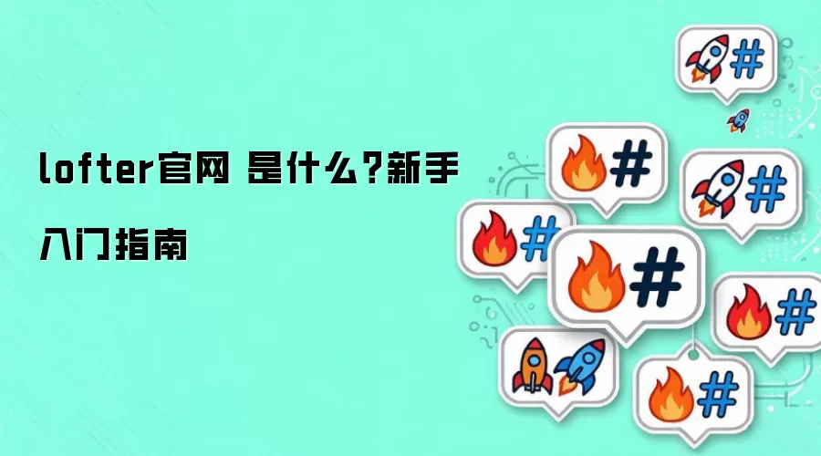 lofter官网 是什么？新手入门指南