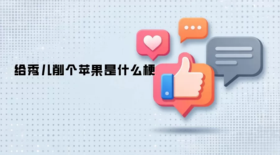 给秀儿削个苹果是什么梗