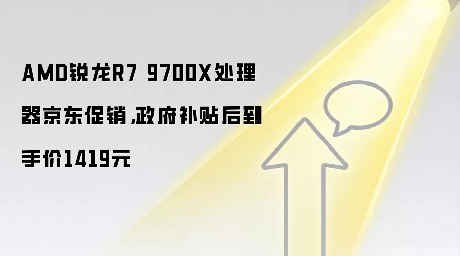 AMD锐龙R7 9700X处理器京东促销，政府补贴后到手价1419元